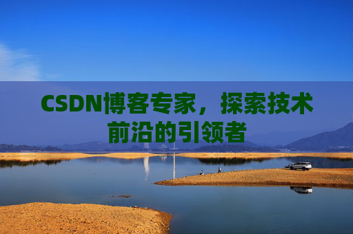 CSDN博客专家，探索技术前沿的引领者